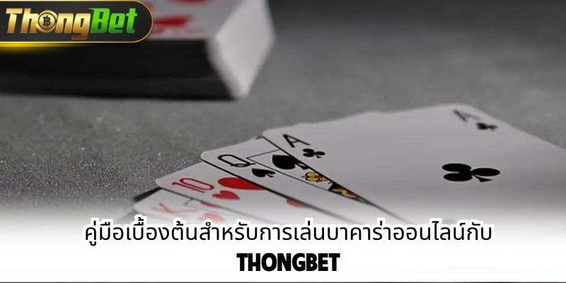 คู่มือเบื้องต้นสำหรับการเล่นบาคาร่าออนไลน์กับ ThongBet
